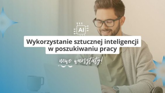 Nowe warsztaty: Wykorzystanie sztucznej inteligencji w poszukiwaniu pracy
