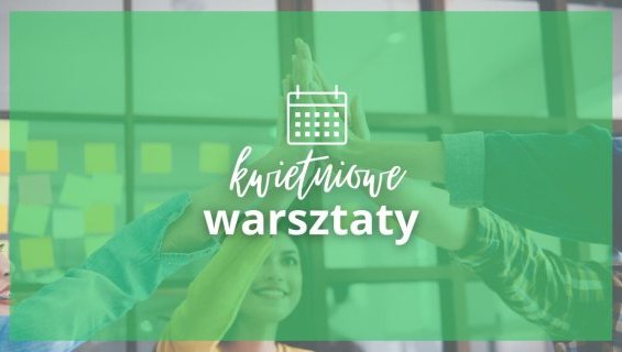 Sprawdź nasze kwietniowe warsztaty!