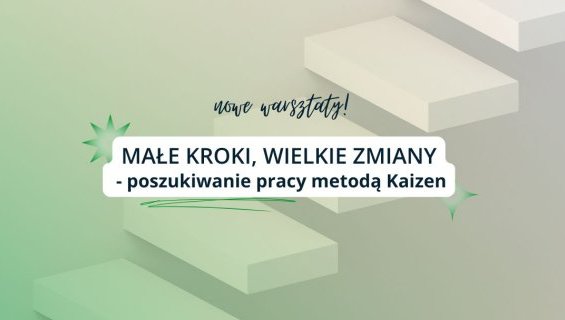 Nowe warsztaty: Małe kroki, wielkie zmiany - poszukiwanie pracy metodą Kaizen