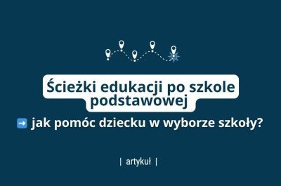 Ścieżki edukacji po szkole podstawowej - jak pomóc dziecku w wyborze?