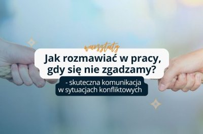 Jak rozmawiać w pracy, gdy się nie zgadzamy? - nowe warsztaty ze skutecznej komunikacji w sytuacjach konfliktowych.