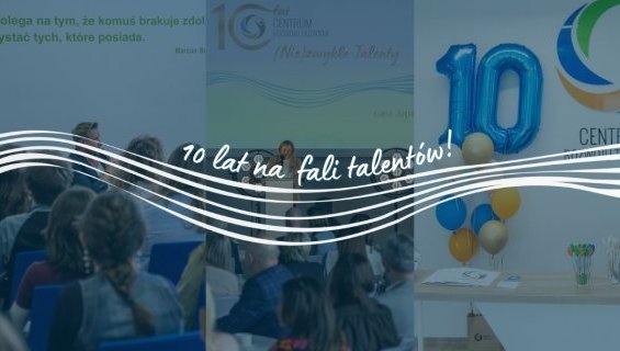 (Nie)zwykła dekada za nami - relacja z jubileuszowego tygodnia Centrum Rozwoju Talentów