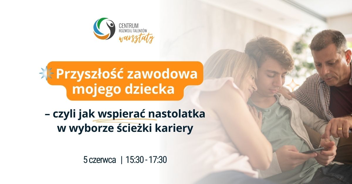 Przyszłość zawodowa mojego dziecka - czyli jak wspierać nastolatka w wyborze ścieżki kariery
